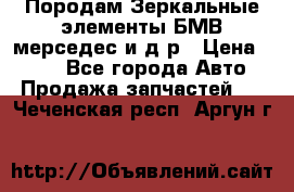 Породам Зеркальные элементы БМВ мерседес и д.р › Цена ­ 500 - Все города Авто » Продажа запчастей   . Чеченская респ.,Аргун г.